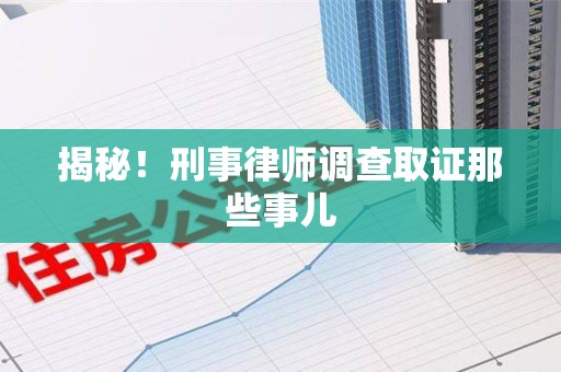 湖里揭秘！刑事律师调查取证那些事儿