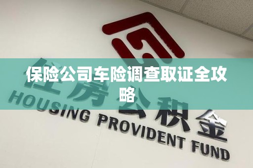 湖里保险公司车险调查取证全攻略